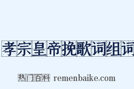 孝宗皇帝挽歌词组词是什么意思的图片